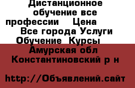 Дистанционное обучение все профессии  › Цена ­ 10 000 - Все города Услуги » Обучение. Курсы   . Амурская обл.,Константиновский р-н